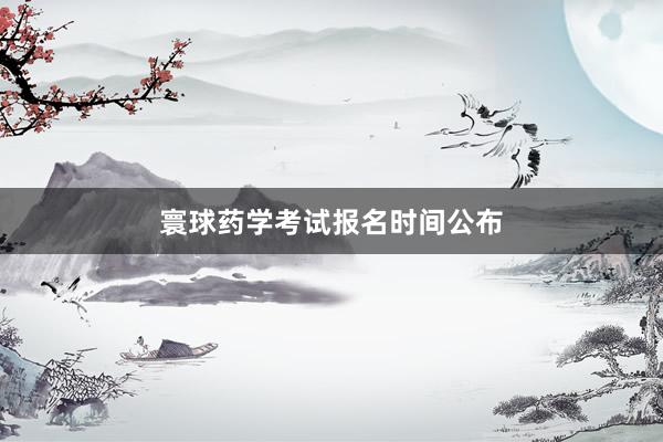 寰球药学考试报名时间公布