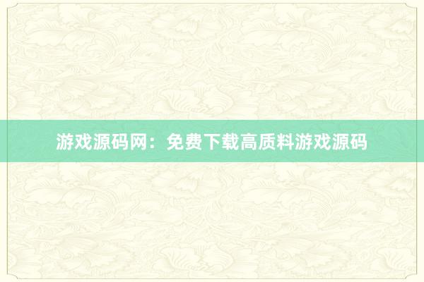 游戏源码网：免费下载高质料游戏源码