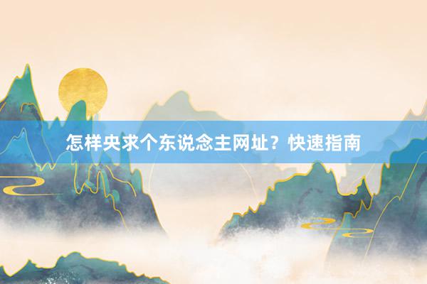 怎样央求个东说念主网址？快速指南