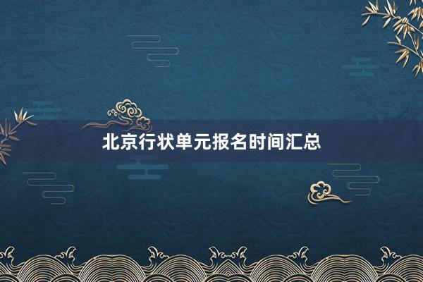 北京行状单元报名时间汇总