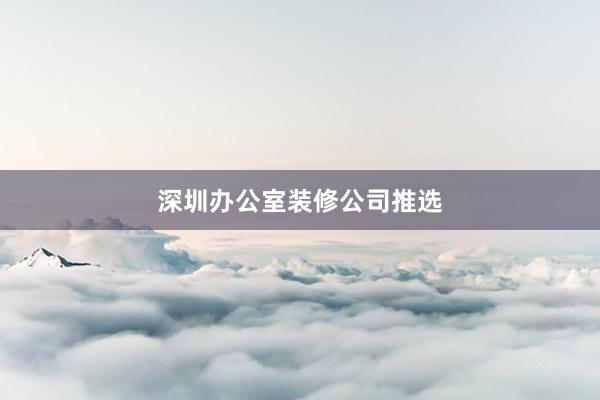 深圳办公室装修公司推选