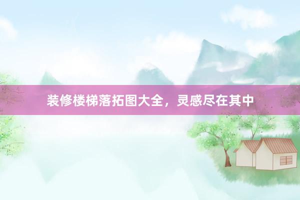 装修楼梯落拓图大全，灵感尽在其中