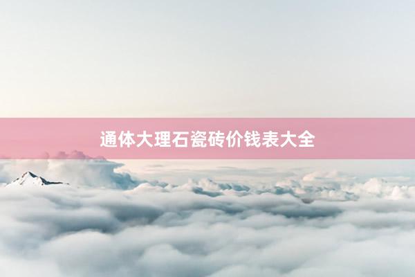 通体大理石瓷砖价钱表大全