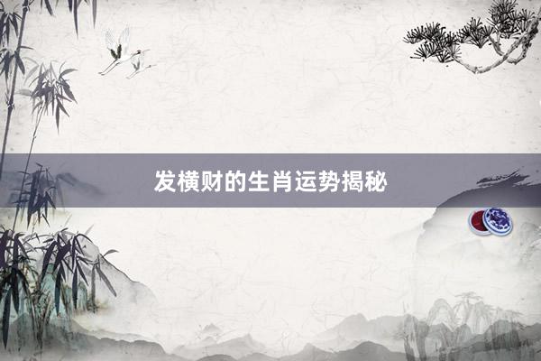 发横财的生肖运势揭秘