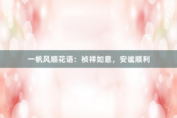 一帆风顺花语：祯祥如意，安谧顺利