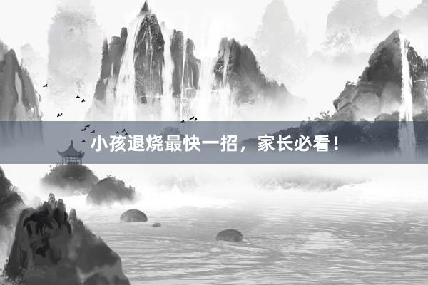 小孩退烧最快一招，家长必看！
