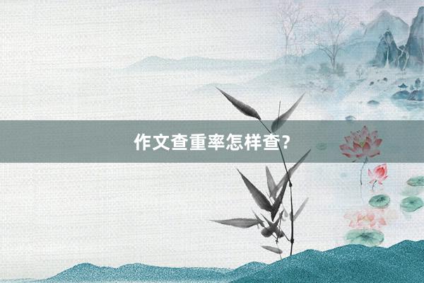 作文查重率怎样查？